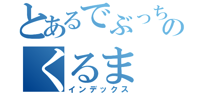 とあるでぶっちょのくるま（インデックス）