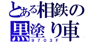 とある相鉄の黒塗り車（９７０３Ｆ）