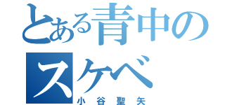 とある青中のスケベ（小谷聖矢）