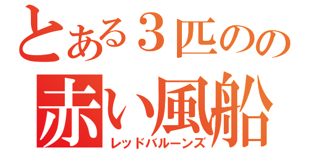 とある３匹のの赤い風船（レッドバルーンズ）