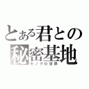 とある君との秘密基地（モノクロ世界）