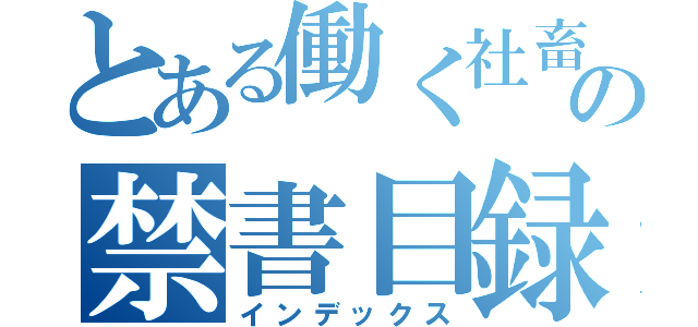 とある働く社畜はの禁書目録（インデックス）