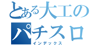 とある大工のパチスロ紀行（インデックス）