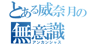 とある威奈月の無意識（アンカンシャス）