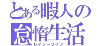 とある暇人の怠惰生活（レイジーライフ）