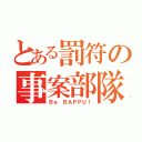 とある罰符の事案部隊（Ｂｅ ＢＡＰＰＵ！）