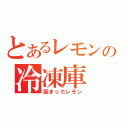 とあるレモンの冷凍庫（固まったレモン）