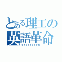 とある理工の英語革命（ｅｘｐｌｏｓｉｏｎ）