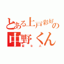 とある上戸彩好きの中野くん（変な人）