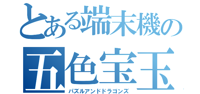 とある端末機の五色宝玉（パズルアンドドラゴンズ）