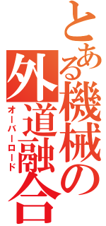 とある機械の外道融合（オーバーロード）