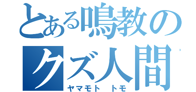 とある鳴教のクズ人間（ヤマモト トモ）