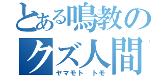 とある鳴教のクズ人間（ヤマモト トモ）