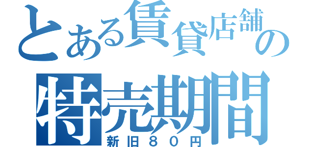 とある賃貸店舗の特売期間（新旧８０円）