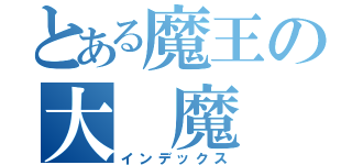 とある魔王の大　魔　王（インデックス）