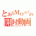 とあるＭＯＳＵＫＥの開封動画（かいふうどうが）