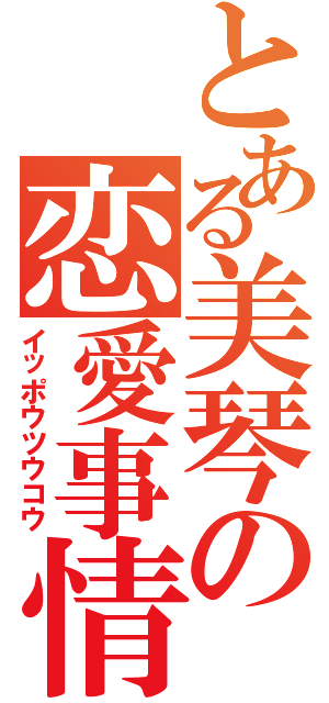 とある美琴の恋愛事情（イッポウツウコウ）