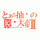 とある抽风の脱线大帝Ⅱ（アレキサンダー）