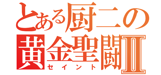 とある厨二の黄金聖闘士Ⅱ（セイント）