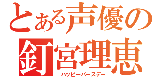 とある声優の釘宮理恵（　ハッピーバースデー）