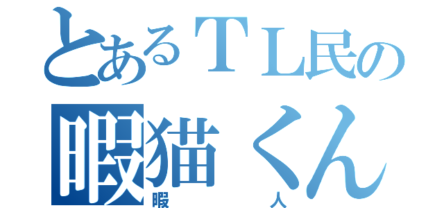 とあるＴＬ民の暇猫くん（暇人）