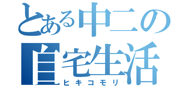 とある中二の自宅生活（ヒキコモリ）