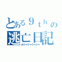 とある９ｔｈ の逃亡日記（あひゃひゃひゃひゃ）