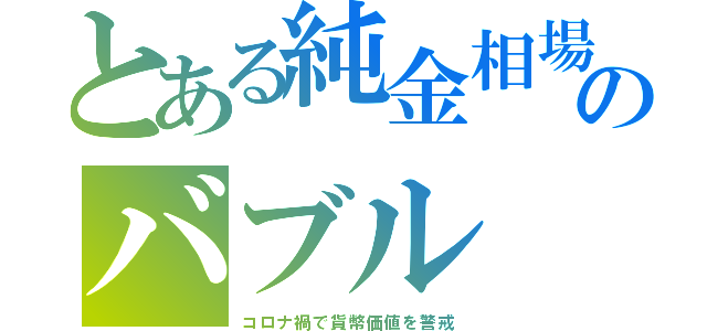 とある純金相場のバブル（コロナ禍で貨幣価値を警戒）