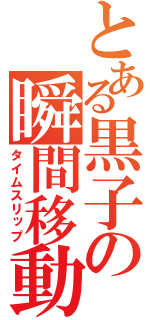 とある黒子の瞬間移動（タイムスリップ）