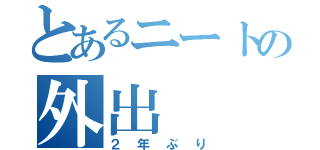 とあるニートの外出（２年ぶり）