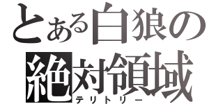 とある白狼の絶対領域（テリトリー）