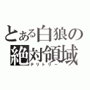 とある白狼の絶対領域（テリトリー）