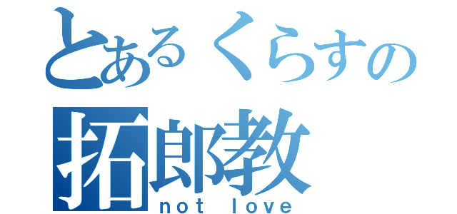 とあるくらすの拓郎教（ｎｏｔ ｌｏｖｅ）