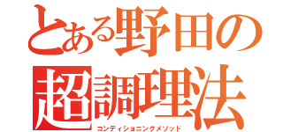 とある野田の超調理法（コンディショニングメソッド）