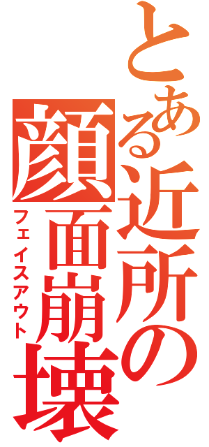 とある近所の顔面崩壊事件（フェイスアウト）