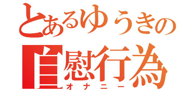 とあるゆうきの自慰行為（オナニー）