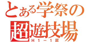 とある学祭の超遊技場（Ｈ１－１匠）