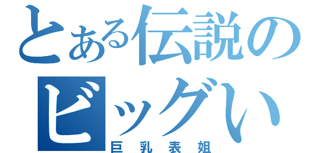 とある伝説のビッグいとこ（巨乳表姐）