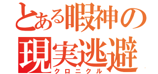 とある暇神の現実逃避（クロニクル）