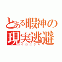 とある暇神の現実逃避（クロニクル）