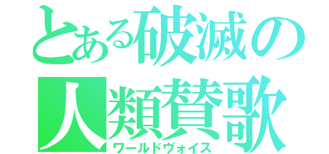 とある破滅の人類賛歌（ワールドヴォイス）