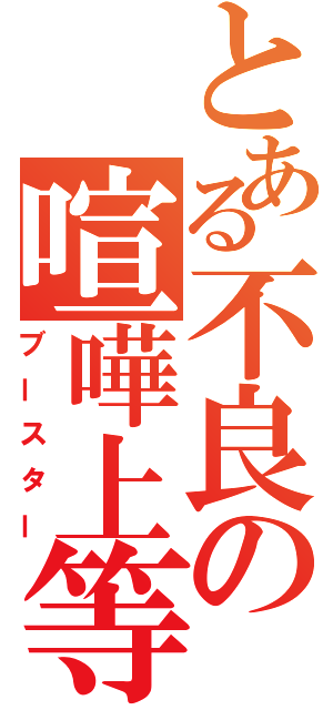 とある不良の喧嘩上等（ブースター）