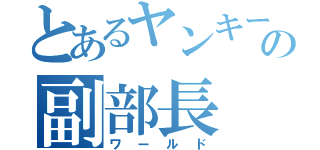 とあるヤンキーの副部長（ワールド）