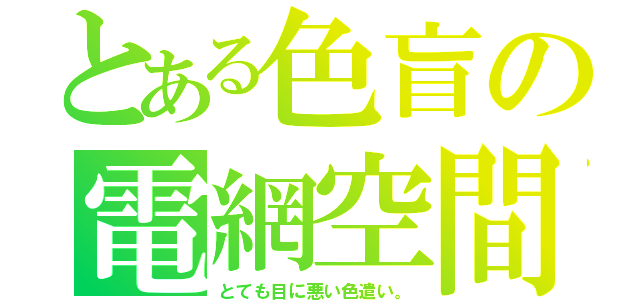 とある色盲の電網空間（とても目に悪い色遣い。）