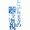 とある座光寺の完全無視（いや、しらないです）