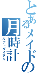 とあるメイドの月時計（ルナ・ダイアル）