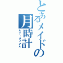 とあるメイドの月時計（ルナ・ダイアル）