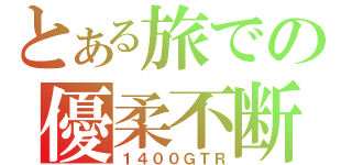 とある旅での優柔不断（１４００ＧＴＲ）