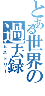 とある世界の過去録（ヒストリー）