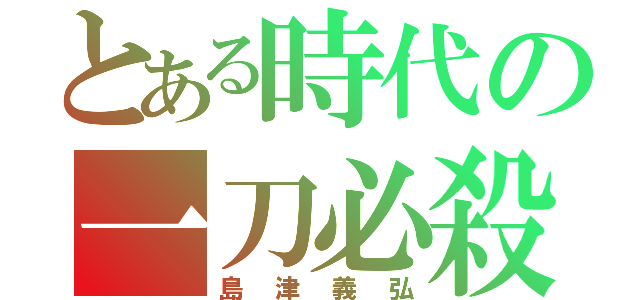 とある時代の一刀必殺（島津義弘）